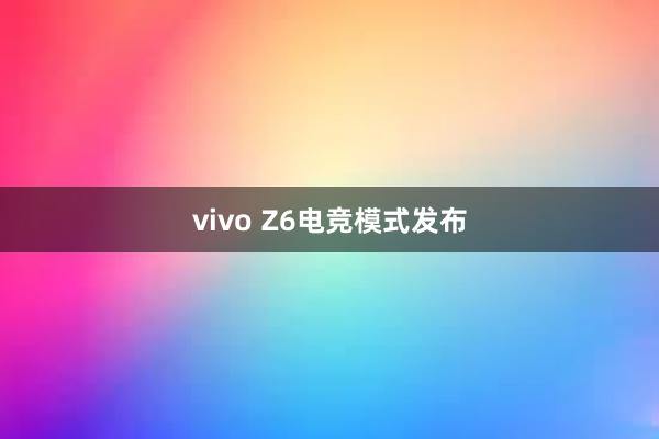 vivo Z6电竞模式发布