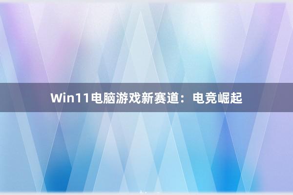 Win11电脑游戏新赛道：电竞崛起