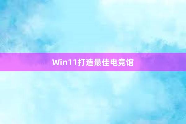 Win11打造最佳电竞馆