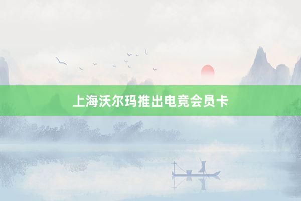 上海沃尔玛推出电竞会员卡