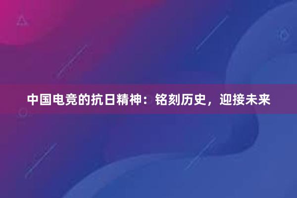 中国电竞的抗日精神：铭刻历史，迎接未来