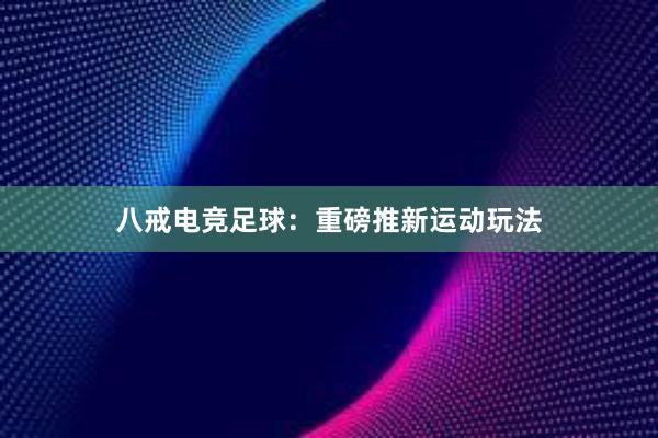 八戒电竞足球：重磅推新运动玩法