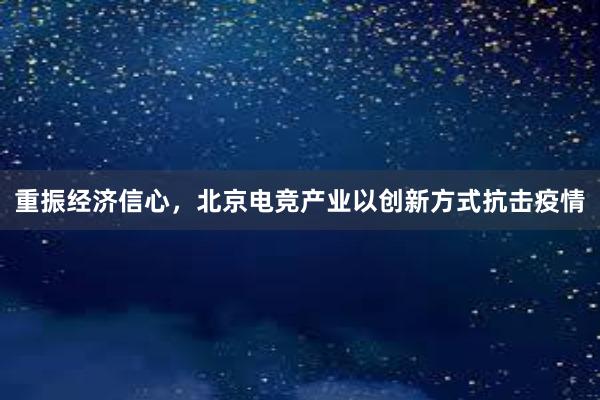 重振经济信心，北京电竞产业以创新方式抗击疫情