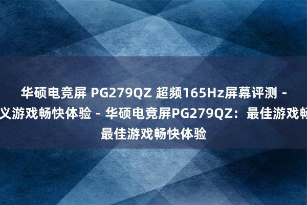 华硕电竞屏 PG279QZ 超频165Hz屏幕评测 - 重新定义游戏畅快体验 - 华硕电竞屏PG279QZ：最佳游戏畅快体验