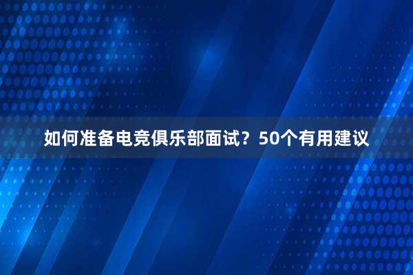 如何准备电竞俱乐部面试？50个有用建议