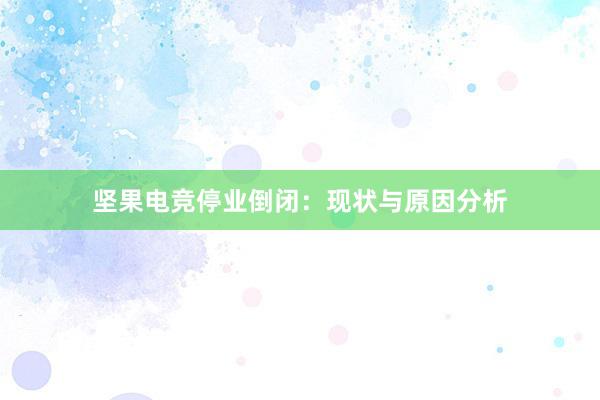 坚果电竞停业倒闭：现状与原因分析