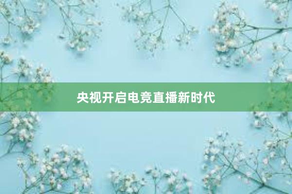 央视开启电竞直播新时代