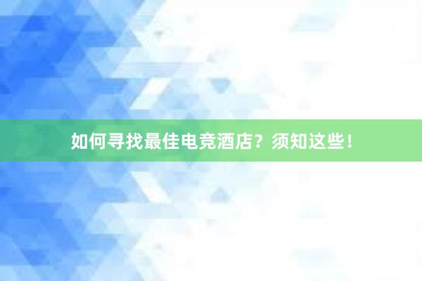 如何寻找最佳电竞酒店？须知这些！