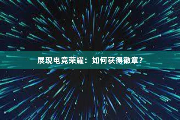 展现电竞荣耀：如何获得徽章？