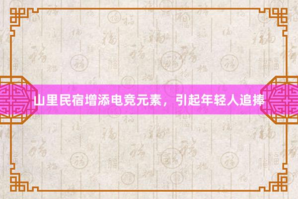 山里民宿增添电竞元素，引起年轻人追捧