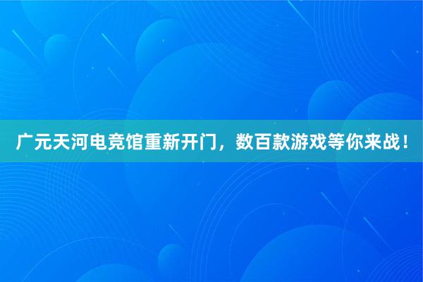 广元天河电竞馆重新开门，数百款游戏等你来战！