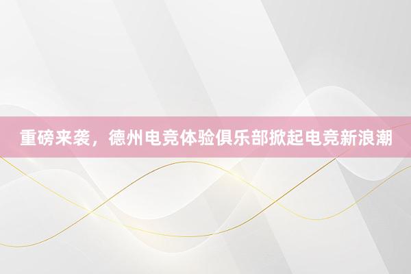 重磅来袭，德州电竞体验俱乐部掀起电竞新浪潮