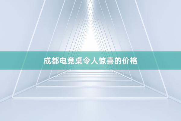 成都电竞桌令人惊喜的价格