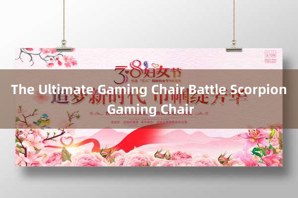 The Ultimate Gaming Chair Battle Scorpion Gaming Chair