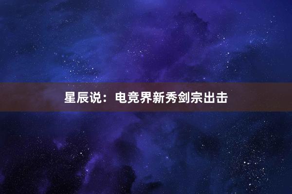 星辰说：电竞界新秀剑宗出击