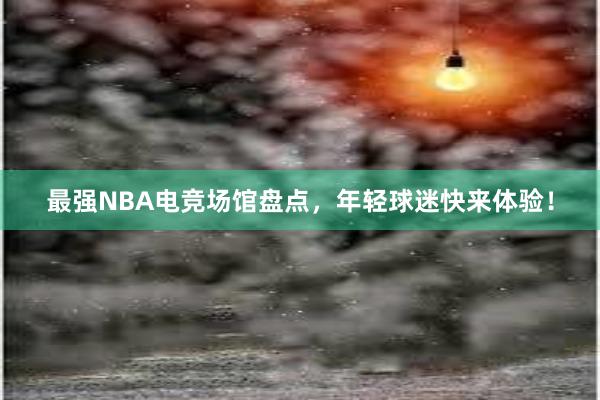 最强NBA电竞场馆盘点，年轻球迷快来体验！