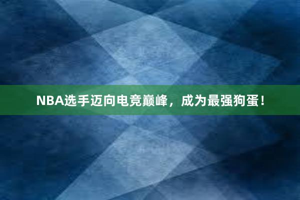 NBA选手迈向电竞巅峰，成为最强狗蛋！