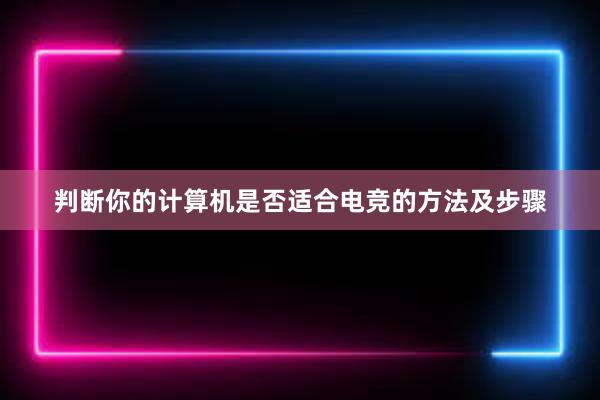 判断你的计算机是否适合电竞的方法及步骤