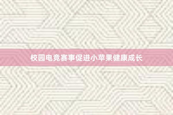 校园电竞赛事促进小苹果健康成长