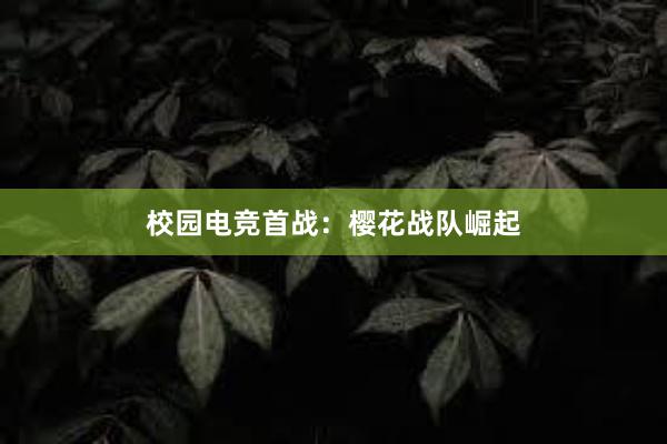 校园电竞首战：樱花战队崛起