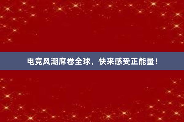 电竞风潮席卷全球，快来感受正能量！