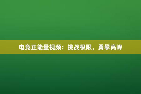 电竞正能量视频：挑战极限，勇攀高峰