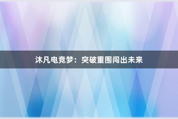 沐凡电竞梦：突破重围闯出未来