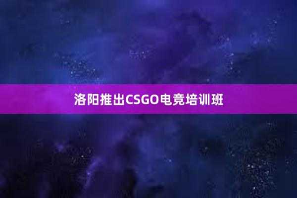 洛阳推出CSGO电竞培训班