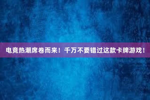 电竟热潮席卷而来！千万不要错过这款卡牌游戏！