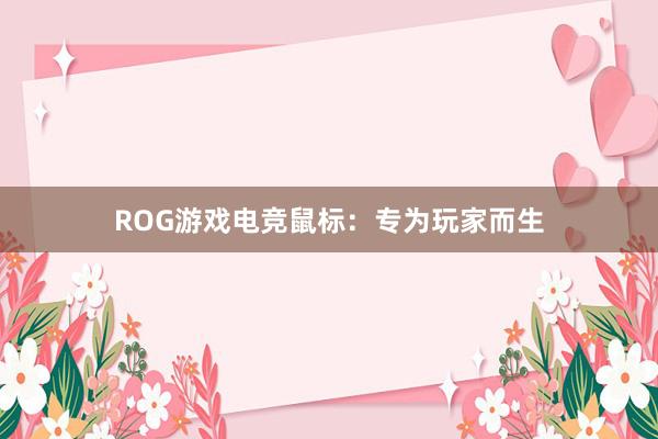 ROG游戏电竞鼠标：专为玩家而生