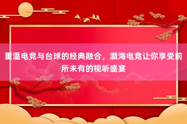 重温电竞与台球的经典融合，灝海电竞让你享受前所未有的视听盛宴