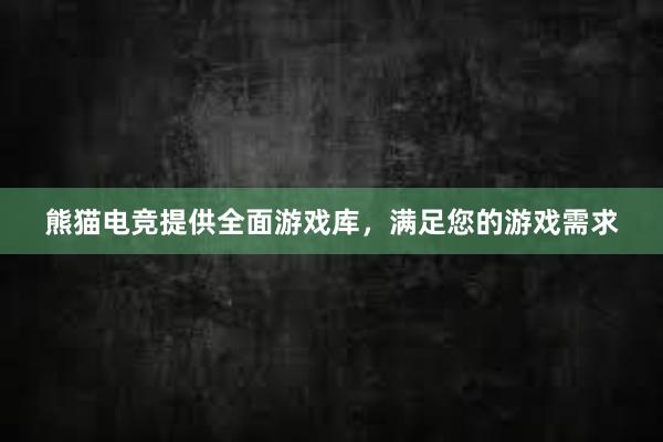 熊猫电竞提供全面游戏库，满足您的游戏需求