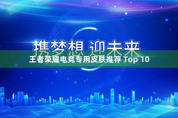 王者荣耀电竞专用皮肤推荐 Top 10