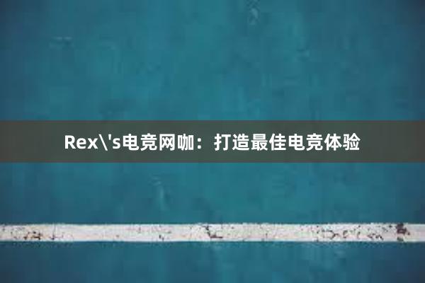 Rex's电竞网咖：打造最佳电竞体验