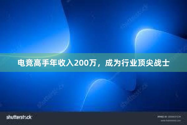 电竞高手年收入200万，成为行业顶尖战士