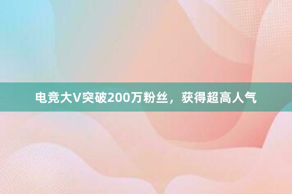 电竞大V突破200万粉丝，获得超高人气