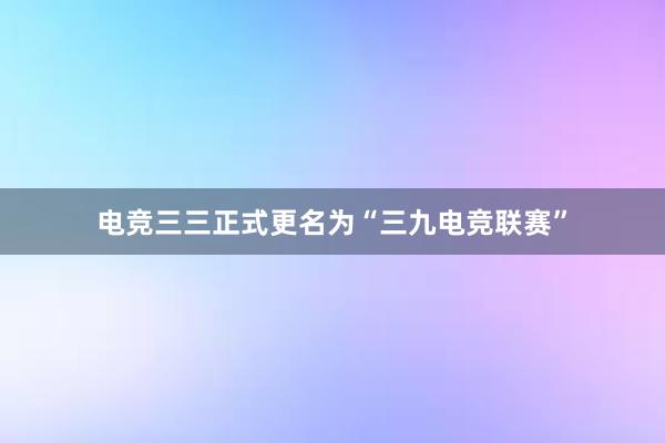 电竞三三正式更名为“三九电竞联赛”