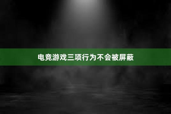 电竞游戏三项行为不会被屏蔽