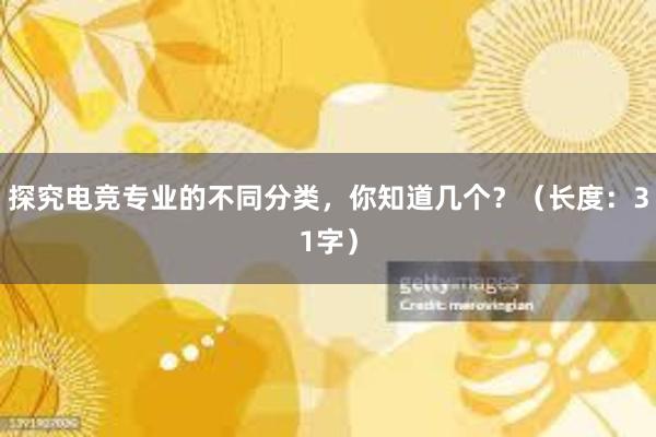 探究电竞专业的不同分类，你知道几个？（长度：31字）