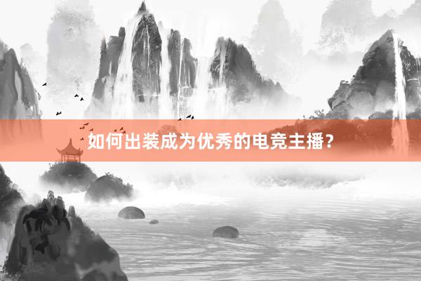 如何出装成为优秀的电竞主播？