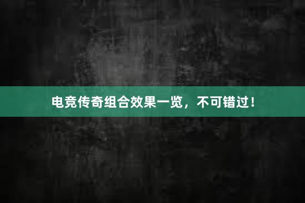 电竞传奇组合效果一览，不可错过！