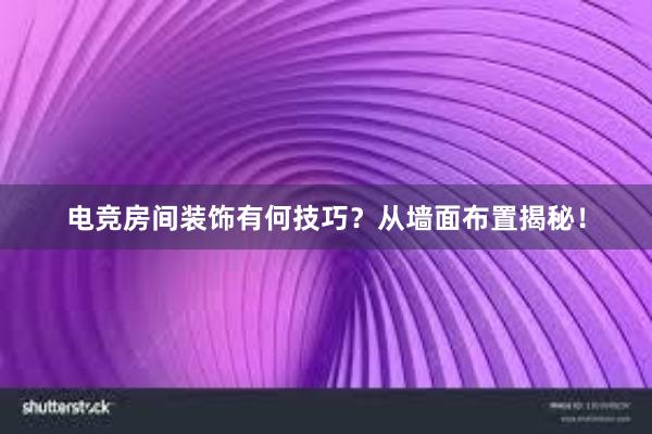 电竞房间装饰有何技巧？从墙面布置揭秘！