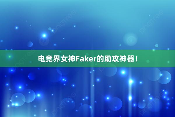 电竞界女神Faker的助攻神器！