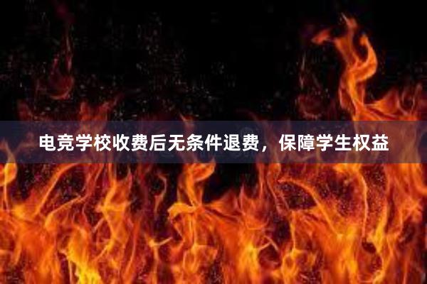 电竞学校收费后无条件退费，保障学生权益