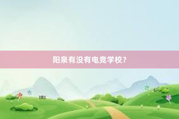 阳泉有没有电竞学校？