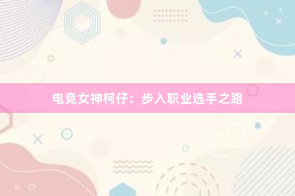 电竞女神柯仔：步入职业选手之路