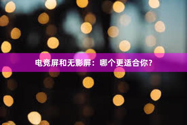 电竞屏和无影屏：哪个更适合你？