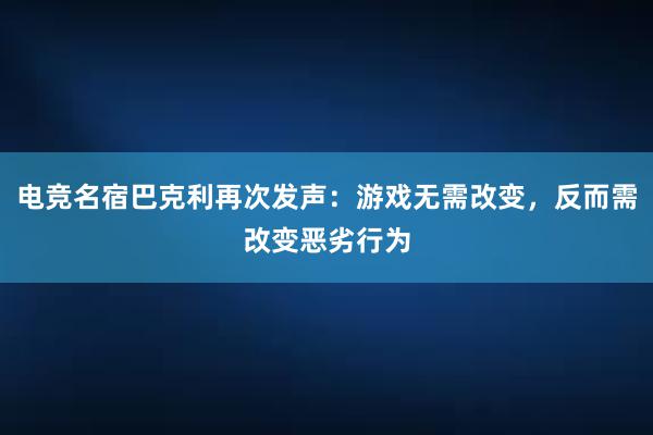 电竞名宿巴克利再次发声：游戏无需改变，反而需改变恶劣行为