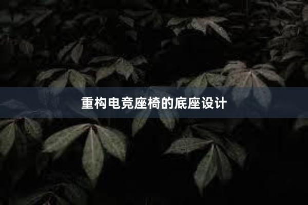 重构电竞座椅的底座设计