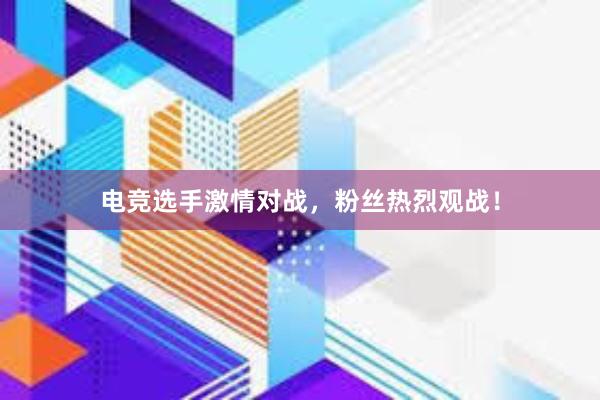 电竞选手激情对战，粉丝热烈观战！